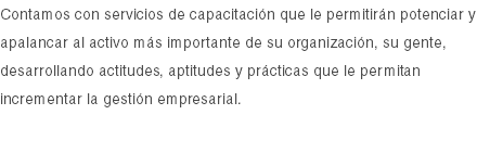 Contamos con servicios de capacitación que le permitirán potenciar y apalancar al activo más importante de su organización, su gente, desarrollando actitudes, aptitudes y prácticas que le permitan incrementar la gestión empresarial.